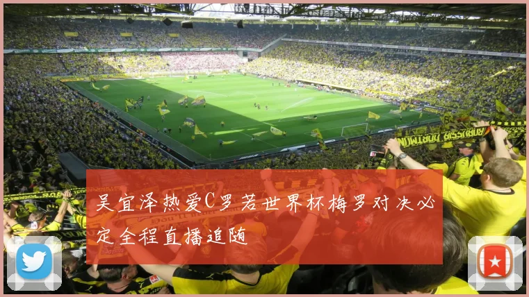 吴宜泽热爱C罗若世界杯梅罗对决必定全程直播追随