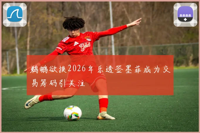 鹈鹕欲换2026年乐透签墨菲成为交易筹码引关注