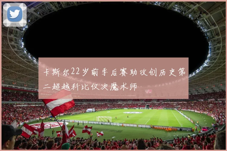 卡斯尔22岁前季后赛助攻创历史第二超越科比仅次魔术师