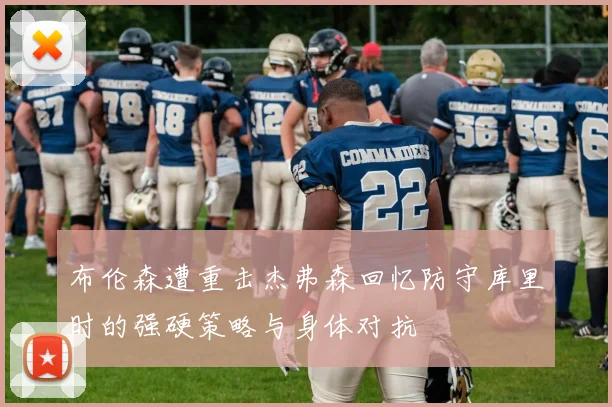 布伦森遭重击杰弗森回忆防守库里时的强硬策略与身体对抗