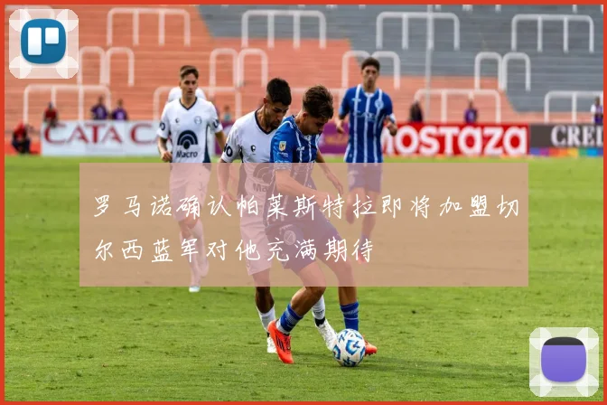 罗马诺确认帕莱斯特拉即将加盟切尔西蓝军对他充满期待