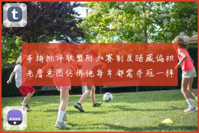 夸梅批评联盟附加赛制度暗藏偏袒老詹意图仿佛他每年都需夺冠一样